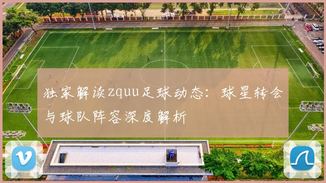 独家解读zquu足球动态：球星转会与球队阵容深度解析