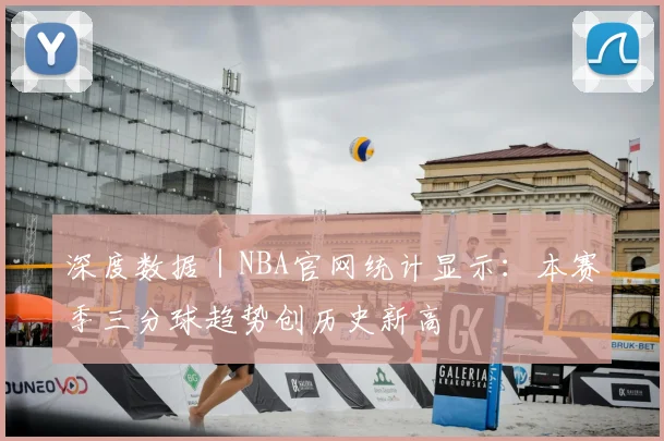 深度数据｜NBA官网统计显示：本赛季三分球趋势创历史新高