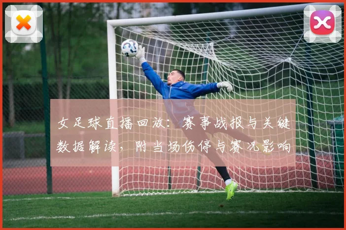 女足球直播回放：赛事战报与关键数据解读，附当场伤停与赛况影响看点