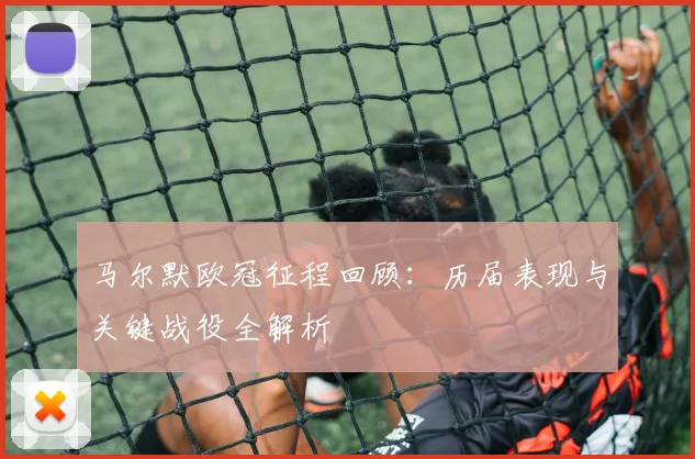 马尔默欧冠征程回顾：历届表现与关键战役全解析